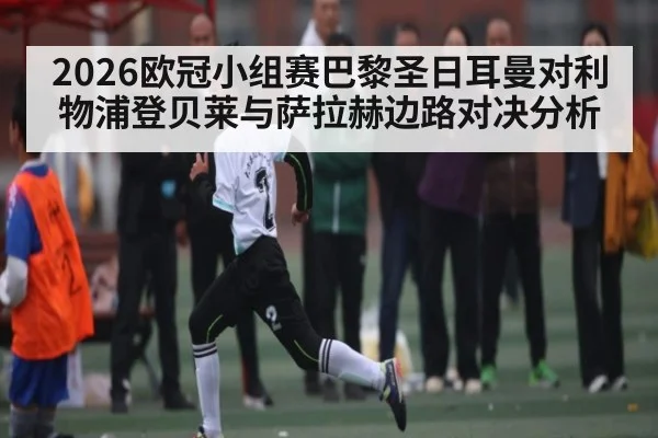 2026欧冠小组赛巴黎圣日耳曼对利物浦登贝莱与萨拉赫边路对决分析