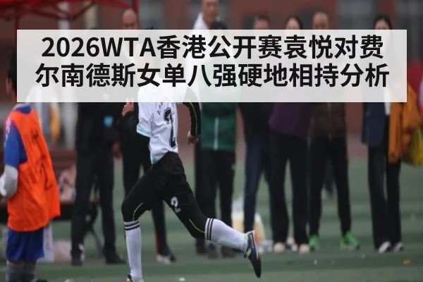 2026WTA香港公开赛袁悦对费尔南德斯女单八强硬地相持分析
